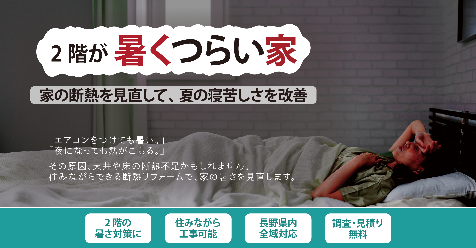 2階が暑くつらい家に向けた断熱リフォームのファーストビュー。「家の断熱を見直して、夏の寝苦しさを改善」。2階の暑さ対策・住みながら工事可能・長野県内全域対応・調査見積り無料。