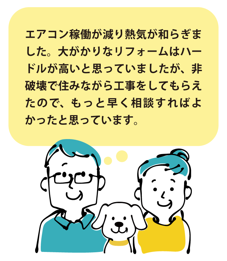 お客様の声:「エアコン稼働が減り熱気が和らぎました。非破壊で住みながら工事をしてもらえたので、もっと早く相談すればよかったと思っています。」