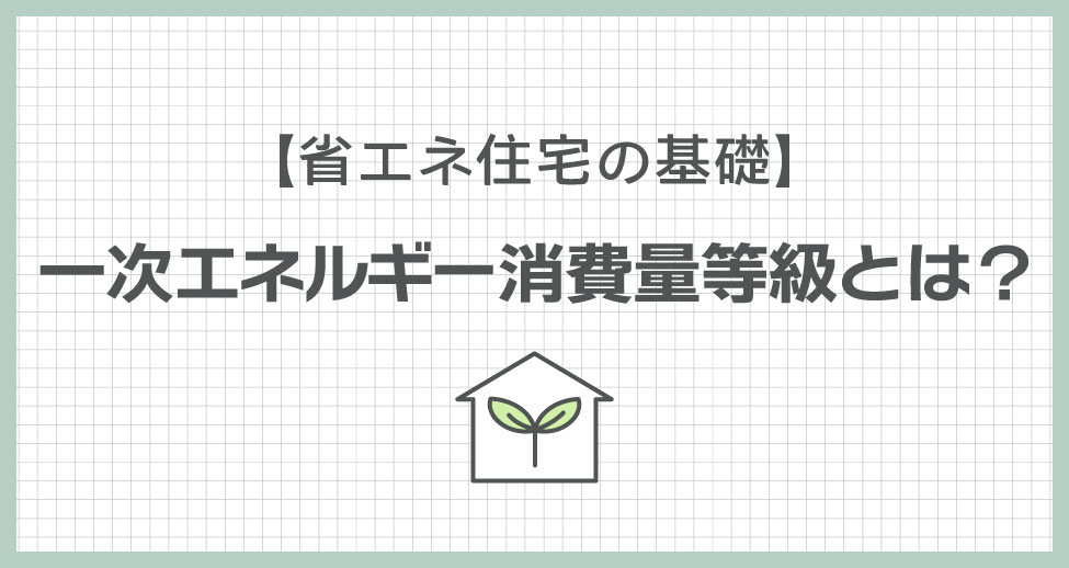 省エネ住宅の基礎、一次エネルギー消費量等級とは？