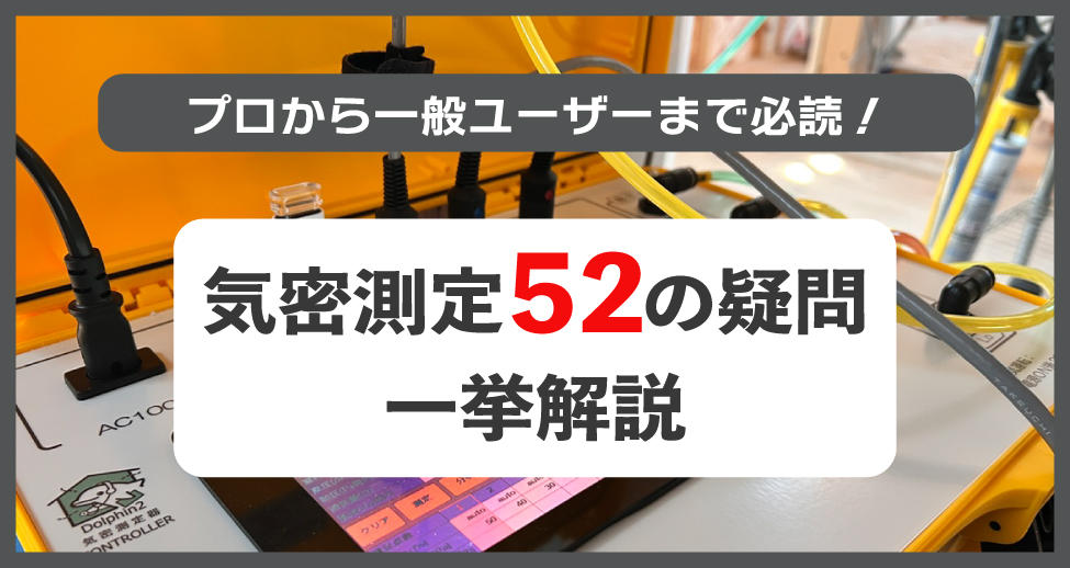 【Q&A】プロから一般ユーザーまで必読！ 気密測定52の疑問を一挙解説