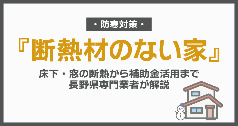 断熱材のない家の防寒対策｜床下・窓の断熱から補助金活用まで長野県専門業者が解説