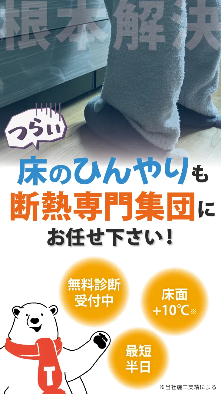 つらい足元の冷えを、断熱リフォームで根本解決!最短半日・床面プラス10℃・断熱調査受付中。